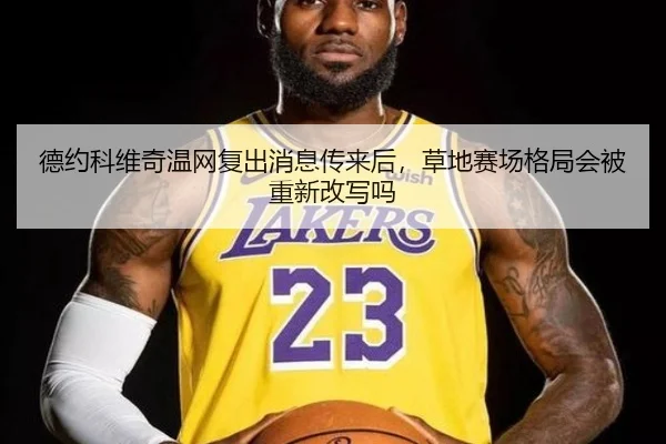 德约科维奇温网复出消息传来后，草地赛场格局会被重新改写吗 - jiuyou sports