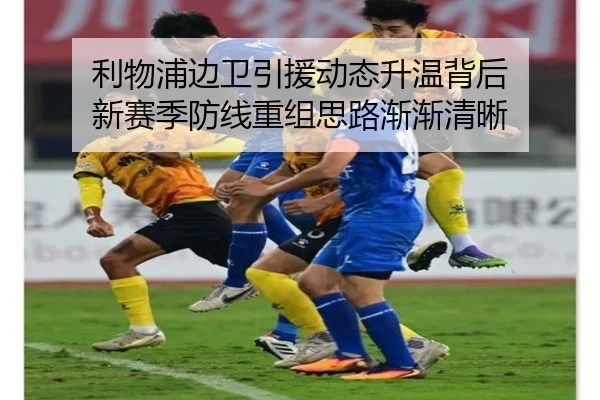 利物浦边卫引援动态升温背后 新赛季防线重组思路渐渐清晰 - jiuyou sports
